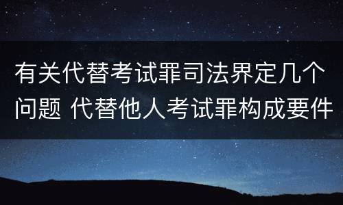 有关代替考试罪司法界定几个问题 代替他人考试罪构成要件