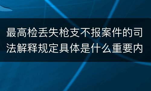 最高检丢失枪支不报案件的司法解释规定具体是什么重要内容