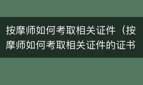按摩师如何考取相关证件（按摩师如何考取相关证件的证书）