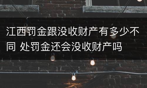江西罚金跟没收财产有多少不同 处罚金还会没收财产吗