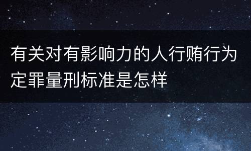 有关对有影响力的人行贿行为定罪量刑标准是怎样