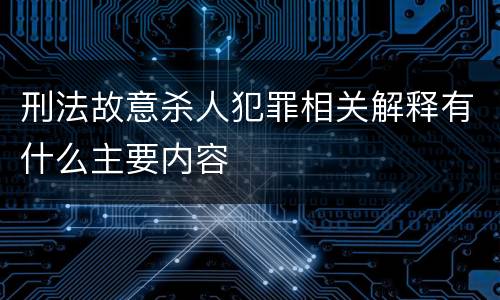 刑法故意杀人犯罪相关解释有什么主要内容