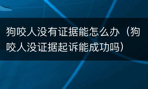 狗咬人没有证据能怎么办（狗咬人没证据起诉能成功吗）