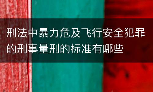 刑法中暴力危及飞行安全犯罪的刑事量刑的标准有哪些