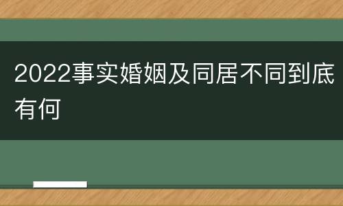 2022事实婚姻及同居不同到底有何