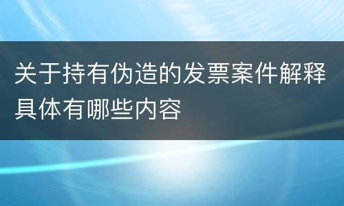 关于持有伪造的发票案件解释具体有哪些内容