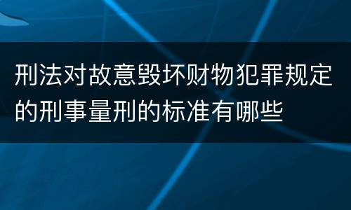 刑法对故意毁坏财物犯罪规定的刑事量刑的标准有哪些