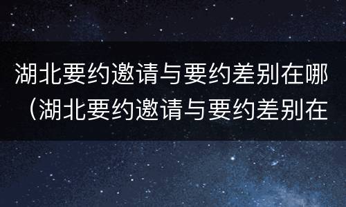 湖北要约邀请与要约差别在哪（湖北要约邀请与要约差别在哪儿）