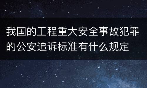 我国的工程重大安全事故犯罪的公安追诉标准有什么规定