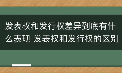 发表权和发行权差异到底有什么表现 发表权和发行权的区别