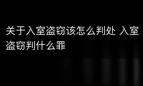 关于入室盗窃该怎么判处 入室盗窃判什么罪