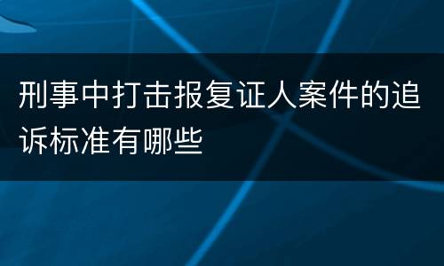 刑事中打击报复证人案件的追诉标准有哪些