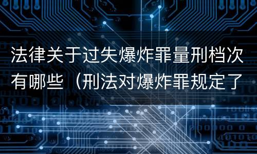 法律关于过失爆炸罪量刑档次有哪些（刑法对爆炸罪规定了比过失爆炸罪）