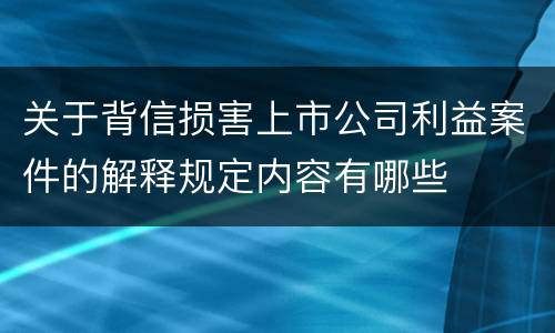 关于背信损害上市公司利益案件的解释规定内容有哪些