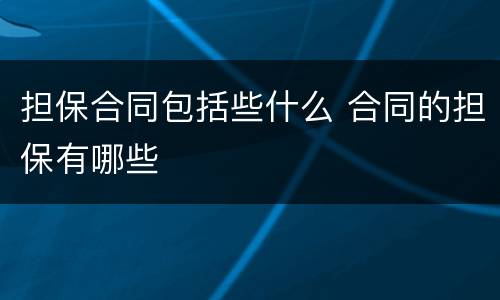 担保合同包括些什么 合同的担保有哪些