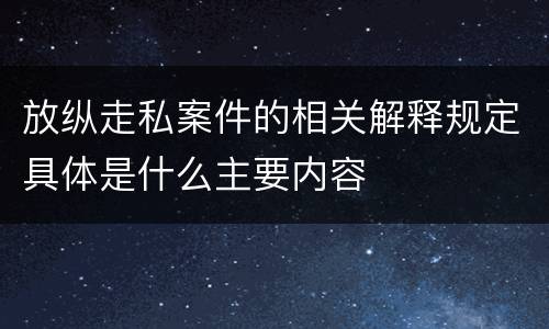放纵走私案件的相关解释规定具体是什么主要内容