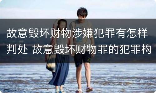 故意毁坏财物涉嫌犯罪有怎样判处 故意毁坏财物罪的犯罪构成