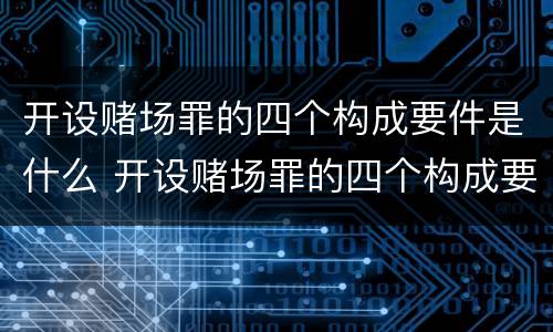 开设赌场罪的四个构成要件是什么 开设赌场罪的四个构成要件是什么意思