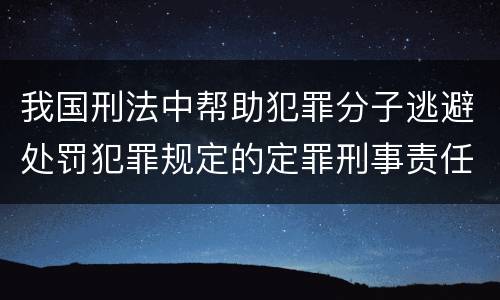 我国刑法中帮助犯罪分子逃避处罚犯罪规定的定罪刑事责任