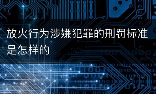 放火行为涉嫌犯罪的刑罚标准是怎样的