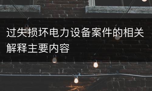过失损坏电力设备案件的相关解释主要内容