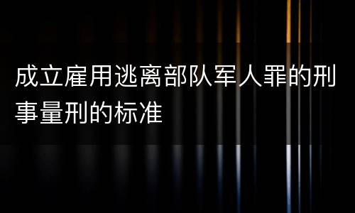 成立雇用逃离部队军人罪的刑事量刑的标准
