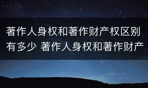 著作人身权和著作财产权区别有多少 著作人身权和著作财产权区别有多少项