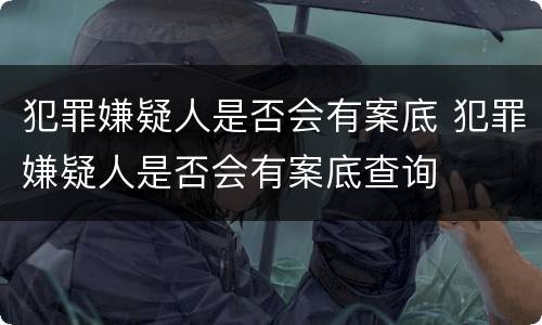 犯罪嫌疑人是否会有案底 犯罪嫌疑人是否会有案底查询