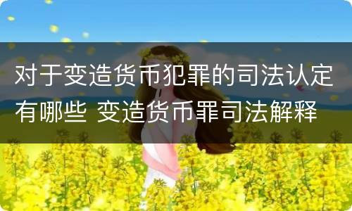 对于变造货币犯罪的司法认定有哪些 变造货币罪司法解释