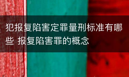 犯报复陷害定罪量刑标准有哪些 报复陷害罪的概念