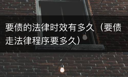 要债的法律时效有多久（要债走法律程序要多久）