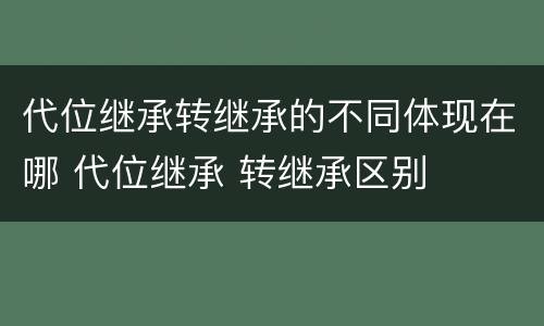 代位继承转继承的不同体现在哪 代位继承 转继承区别