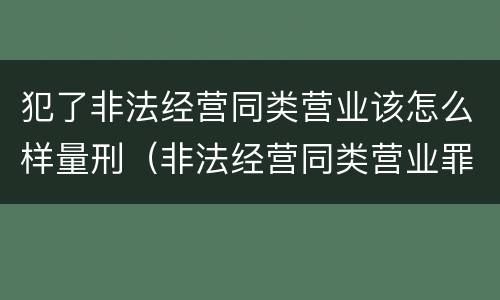 犯了非法经营同类营业该怎么样量刑（非法经营同类营业罪）