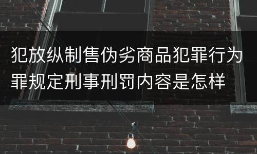 犯放纵制售伪劣商品犯罪行为罪规定刑事刑罚内容是怎样