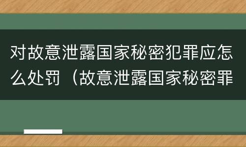 对故意泄露国家秘密犯罪应怎么处罚（故意泄露国家秘密罪的泄露对象）