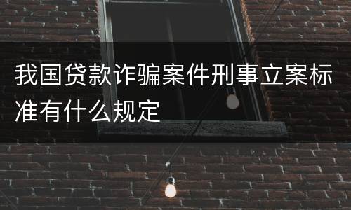 我国贷款诈骗案件刑事立案标准有什么规定