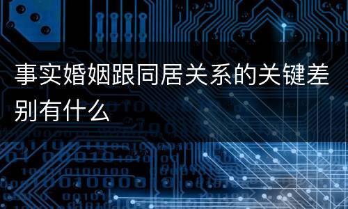 事实婚姻跟同居关系的关键差别有什么