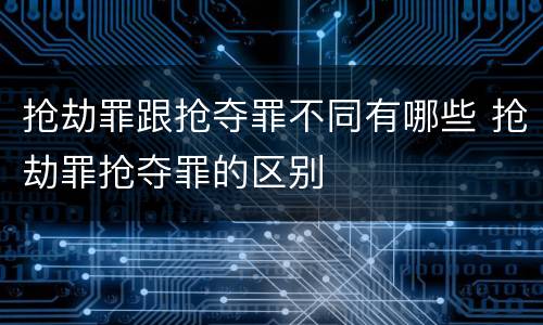 抢劫罪跟抢夺罪不同有哪些 抢劫罪抢夺罪的区别