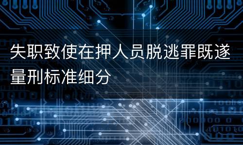 失职致使在押人员脱逃罪既遂量刑标准细分