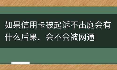 如果信用卡被起诉不出庭会有什么后果，会不会被网通