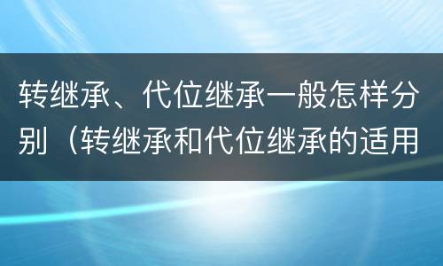 转继承、代位继承一般怎样分别（转继承和代位继承的适用范围）