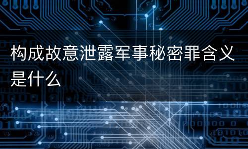 构成故意泄露军事秘密罪含义是什么