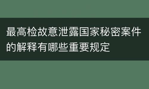 最高检故意泄露国家秘密案件的解释有哪些重要规定