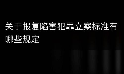 关于报复陷害犯罪立案标准有哪些规定