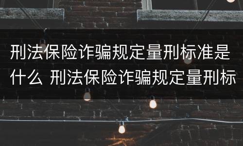 刑法保险诈骗规定量刑标准是什么 刑法保险诈骗规定量刑标准是什么