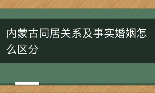 内蒙古同居关系及事实婚姻怎么区分