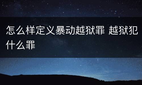怎么样定义暴动越狱罪 越狱犯什么罪