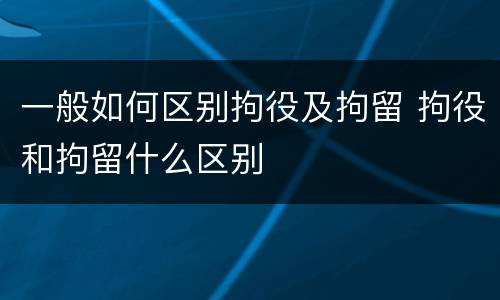 一般如何区别拘役及拘留 拘役和拘留什么区别