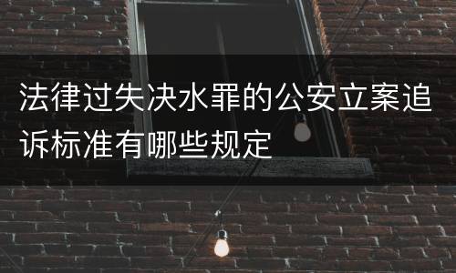 法律过失决水罪的公安立案追诉标准有哪些规定