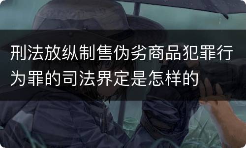 刑法放纵制售伪劣商品犯罪行为罪的司法界定是怎样的